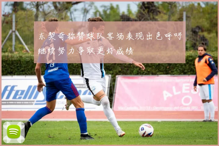 东契奇称赞球队客场表现出色呼吁继续努力争取更好成绩