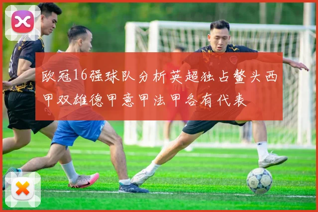 欧冠16强球队分析英超独占鳌头西甲双雄德甲意甲法甲各有代表