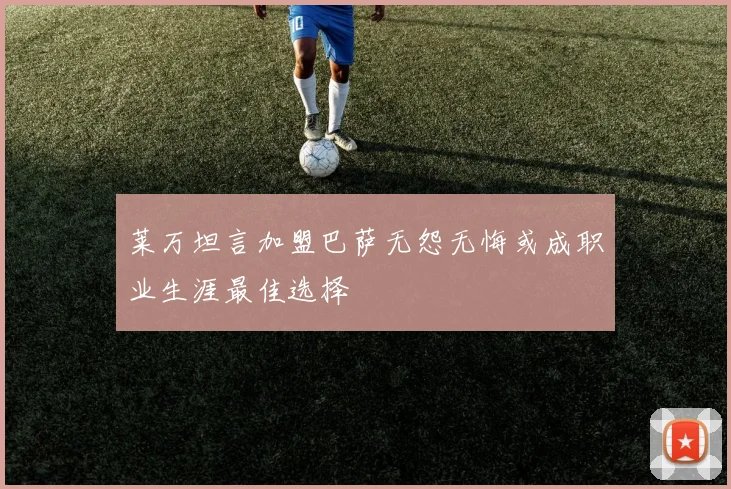 莱万坦言加盟巴萨无怨无悔或成职业生涯最佳选择