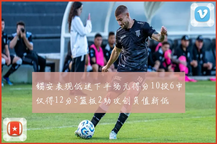 锡安表现低迷下半场无得分10投6中仅得12分5篮板2助攻创负值新低