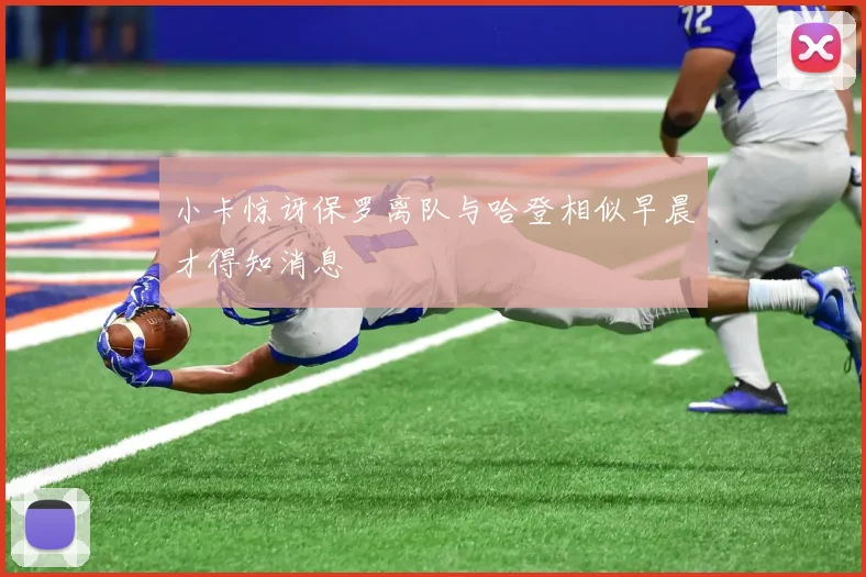 小卡惊讶保罗离队与哈登相似早晨才得知消息