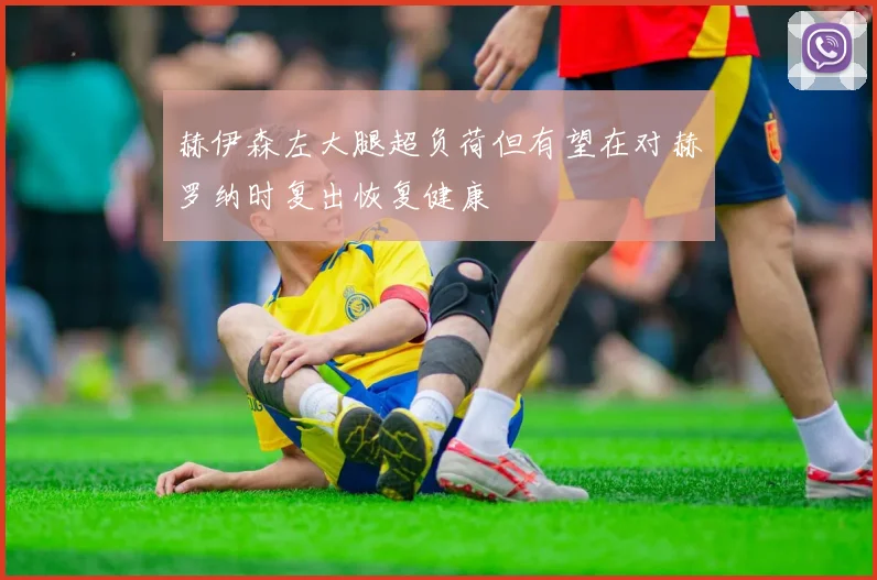 赫伊森左大腿超负荷但有望在对赫罗纳时复出恢复健康