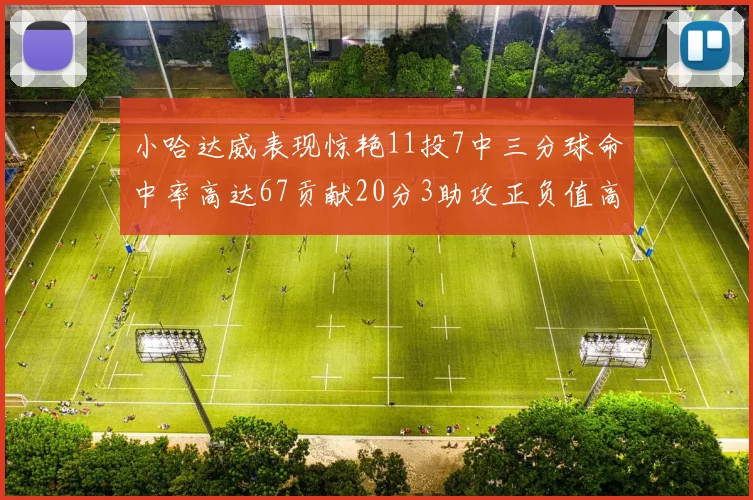小哈达威表现惊艳11投7中三分球命中率高达67贡献20分3助攻正负值高达25