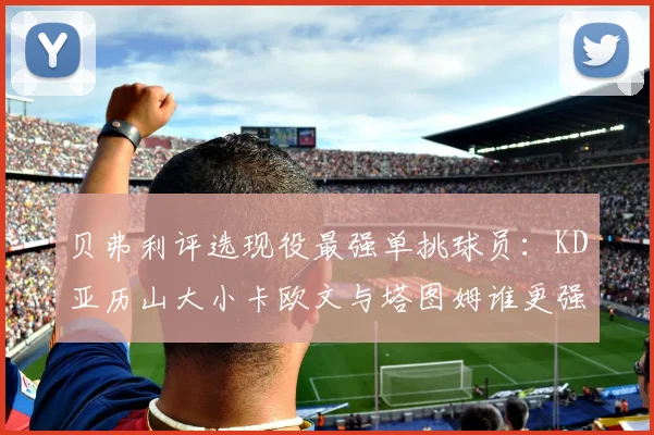 贝弗利评选现役最强单挑球员：KD亚历山大小卡欧文与塔图姆谁更强
