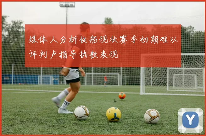 媒体人分析快船现状赛季初期难以评判卢指导执教表现