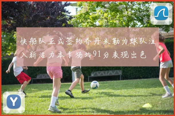 快船队正式签约乔丹米勒为球队注入新活力本季场均91分表现出色