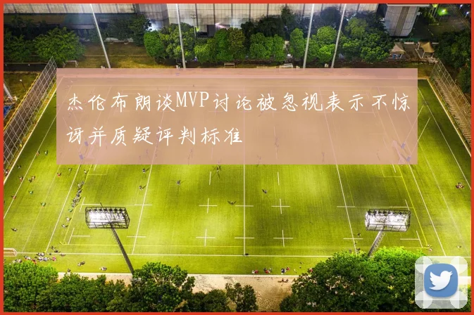 杰伦布朗谈MVP讨论被忽视表示不惊讶并质疑评判标准