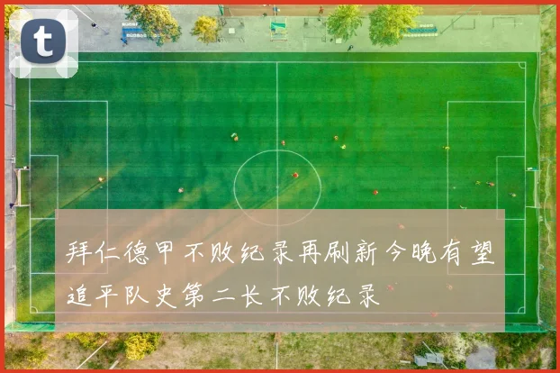 拜仁德甲不败纪录再刷新今晚有望追平队史第二长不败纪录