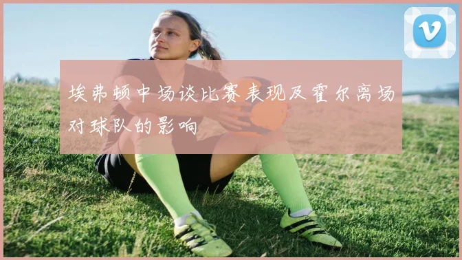 埃弗顿中场谈比赛表现及霍尔离场对球队的影响