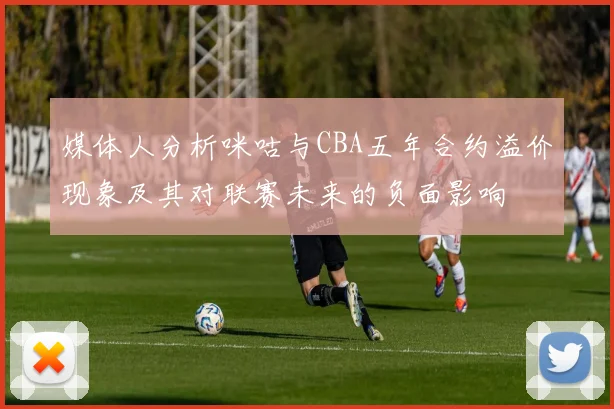 媒体人分析咪咕与CBA五年合约溢价现象及其对联赛未来的负面影响