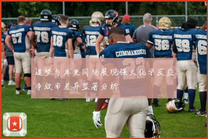 追梦与库里同场展现强大化学反应净效率差异显著分析