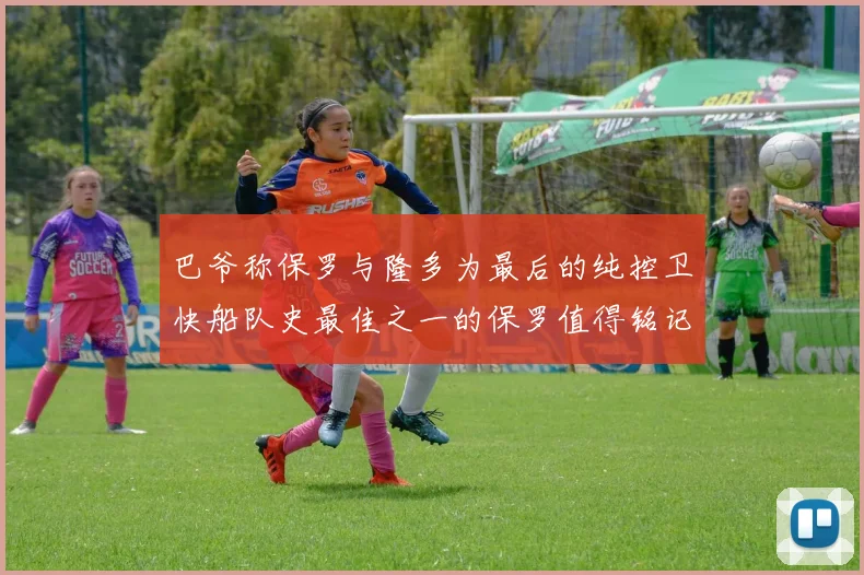 巴爷称保罗与隆多为最后的纯控卫快船队史最佳之一的保罗值得铭记