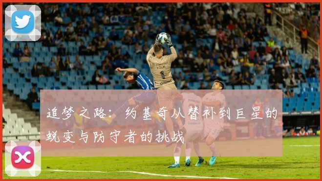 追梦之路：约基奇从替补到巨星的蜕变与防守者的挑战