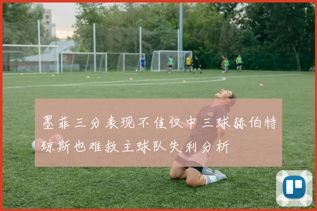 墨菲三分表现不佳仅中三球赫伯特琼斯也难救主球队失利分析