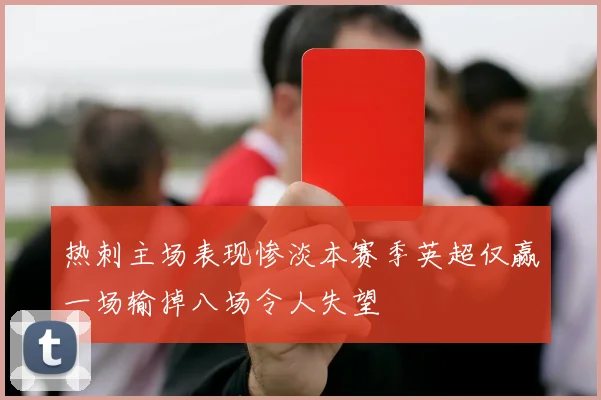 热刺主场表现惨淡本赛季英超仅赢一场输掉八场令人失望