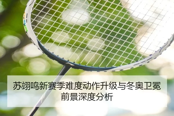 苏翊鸣新赛季难度动作升级与冬奥卫冕前景深度分析